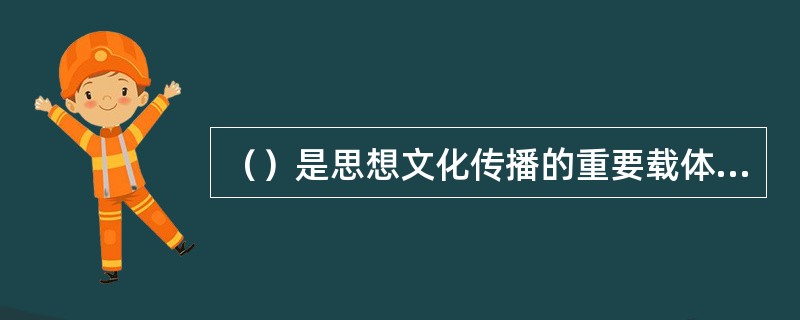 （）是思想文化传播的重要载体，是推广主流价值观念的主渠道。