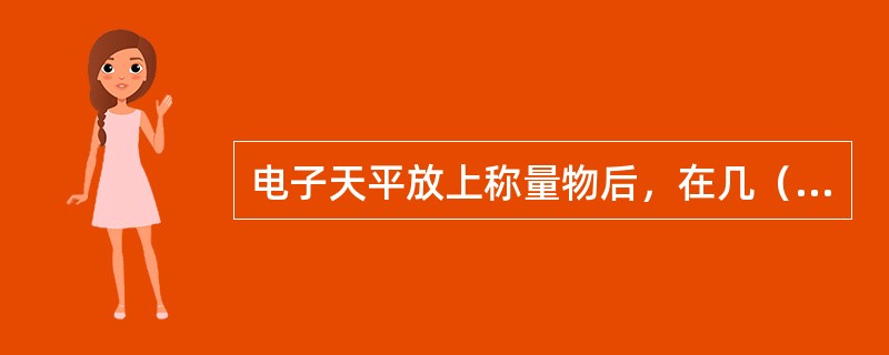 电子天平放上称量物后，在几（）内即达到平衡显示读数，称量速度快，精度高。