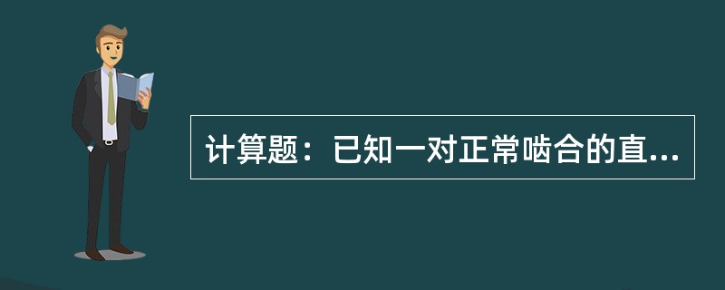计算题：已知一对正常啮合的直齿圆柱齿轮，其中一齿轮Z1=12Z2=32m=5求：