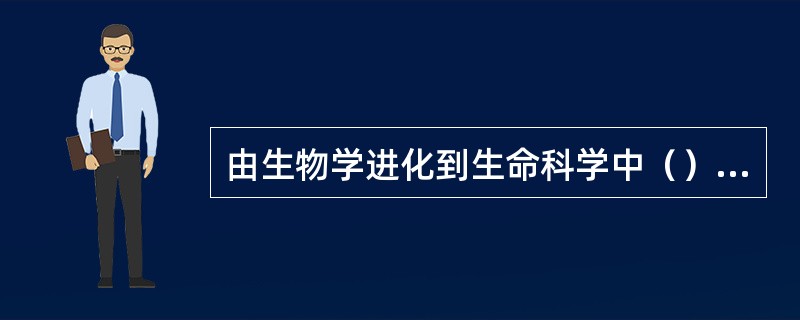 由生物学进化到生命科学中（）发生了变化。