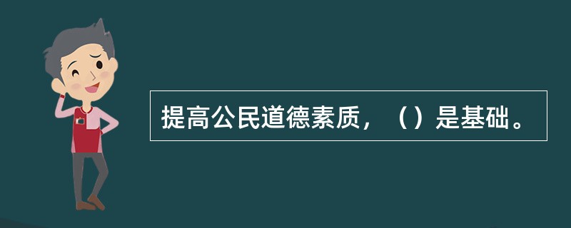 提高公民道德素质，（）是基础。