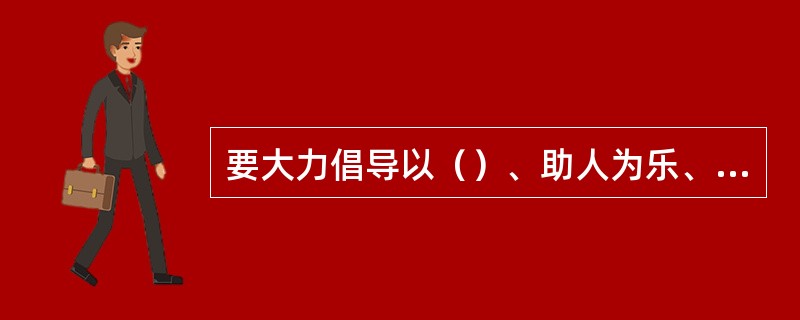 要大力倡导以（）、助人为乐、爱护公物、（）、遵纪守法为主要内容的社会公德，鼓励人