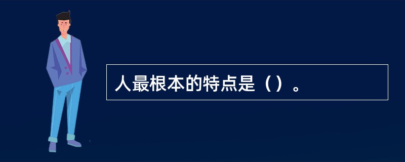 人最根本的特点是（）。
