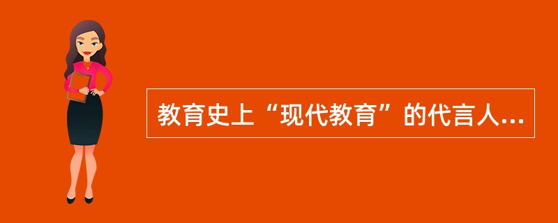 教育史上“现代教育”的代言人是()。