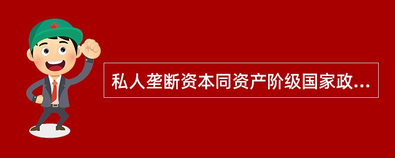 私人垄断资本同资产阶级国家政权相结合形成（）