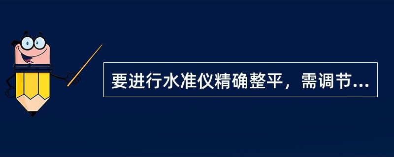 要进行水准仪精确整平，需调节什么螺旋（）。