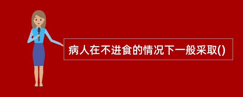 病人在不进食的情况下一般采取()