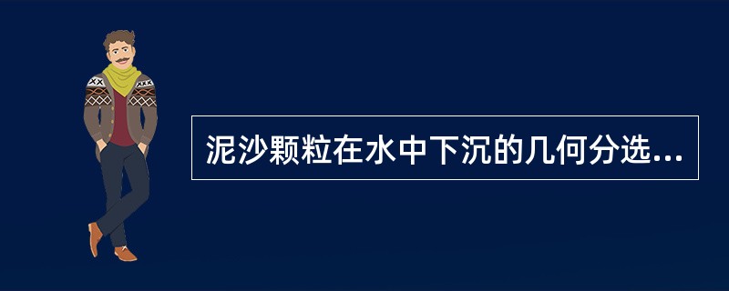 泥沙颗粒在水中下沉的几何分选是以泥沙各颗粒密度差别不大（可看做相等）为前提的，若