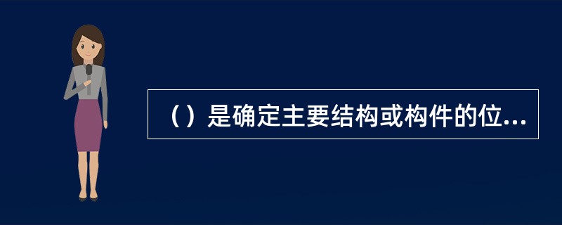 （）是确定主要结构或构件的位置及标致尺寸的基线。