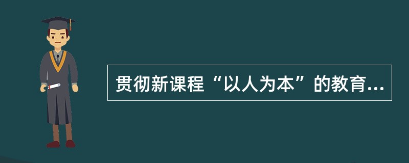 贯彻新课程“以人为本”的教育理念首先应该做到()。