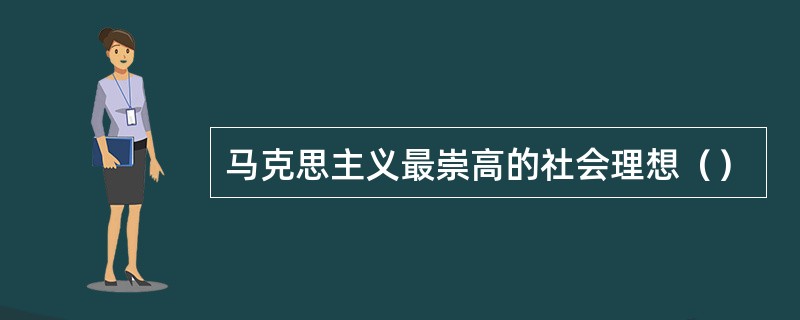 马克思主义最崇高的社会理想（）