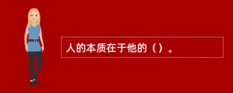 人的本质在于他的（）。