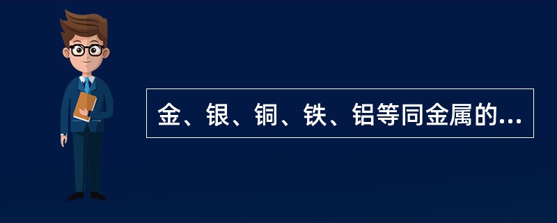 金、银、铜、铁、铝等同金属的关系属于（）