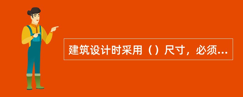 建筑设计时采用（）尺寸，必须符合建筑模数数列。