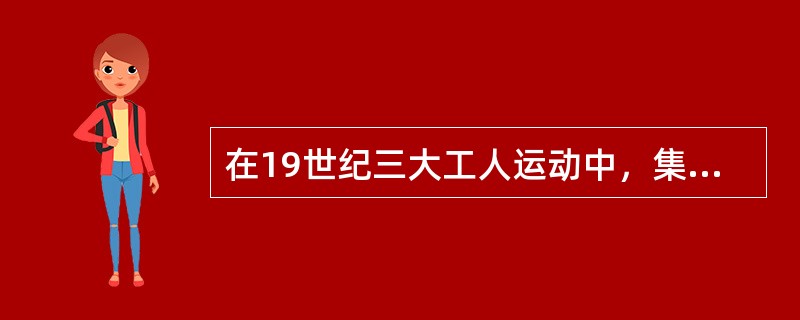 在19世纪三大工人运动中，集中反映工人政治要求的是（）