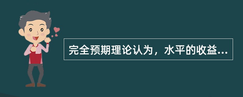 完全预期理论认为，水平的收益率曲线意味着短期利率会在未来（）。