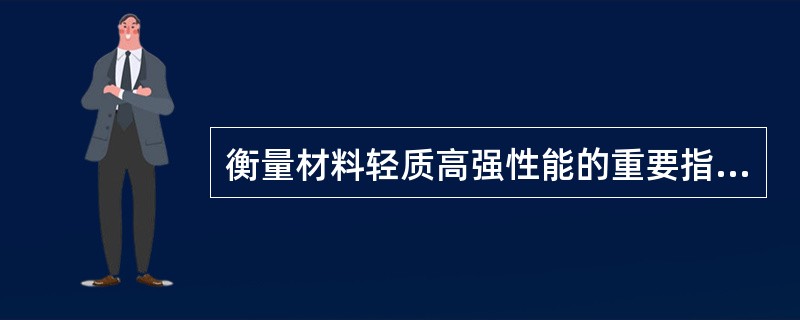 衡量材料轻质高强性能的重要指标是（）。