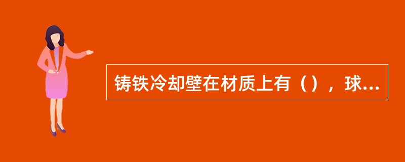 铸铁冷却壁在材质上有（），球墨铸铁。