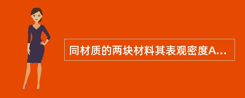 同材质的两块材料其表观密度A>B，则其孔隙率（）