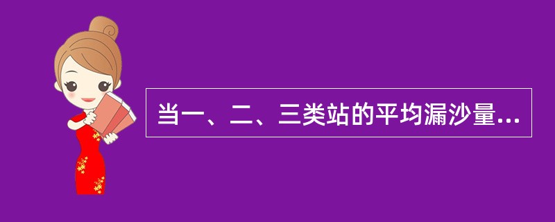 当一、二、三类站的平均漏沙量与泥沙量之比分别大于（）%、1.5%、2.0%时，应