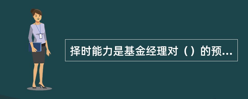 择时能力是基金经理对（）的预测能力。