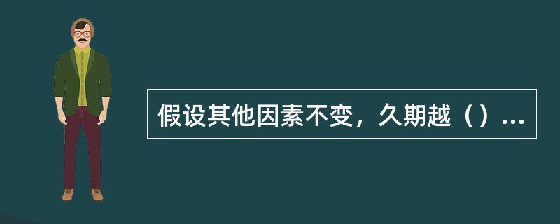 假设其他因素不变，久期越（），债券的价格波动性就越（）。