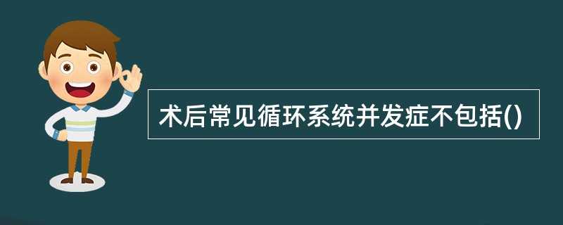 术后常见循环系统并发症不包括()