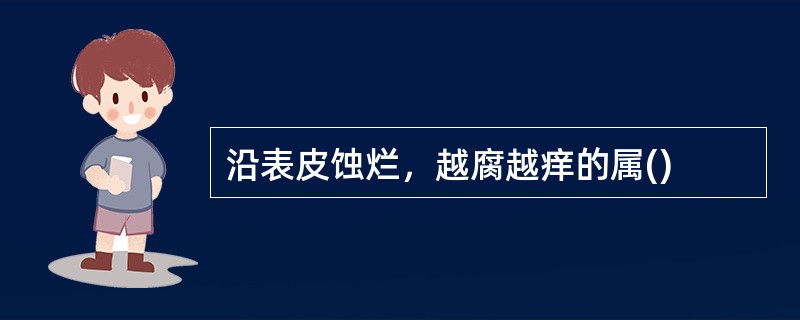 沿表皮蚀烂，越腐越痒的属()