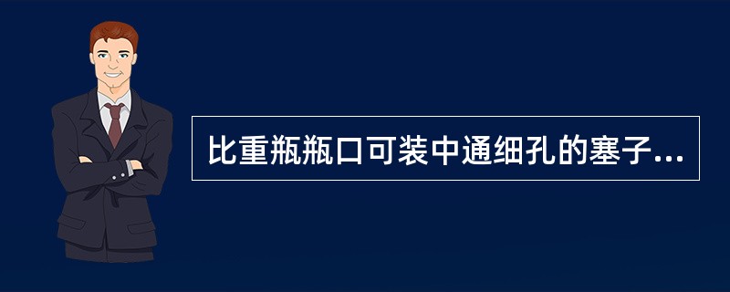 比重瓶瓶口可装中通细孔的塞子。装满液体塞紧塞子的过程中，多余的液体会从细孔中溢出