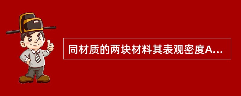 同材质的两块材料其表观密度A>B，则其强度（）