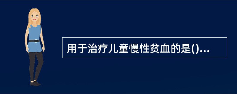 用于治疗儿童慢性贫血的是()用于抗生素不能控制的感染的是()