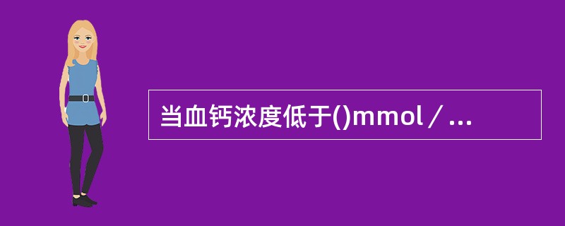 当血钙浓度低于()mmol／L时，出现手足抽搐、肌肉和腹部绞痛