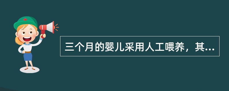 三个月的婴儿采用人工喂养，其体格和智能发育正常，体重5kg，身长58cm，其母向