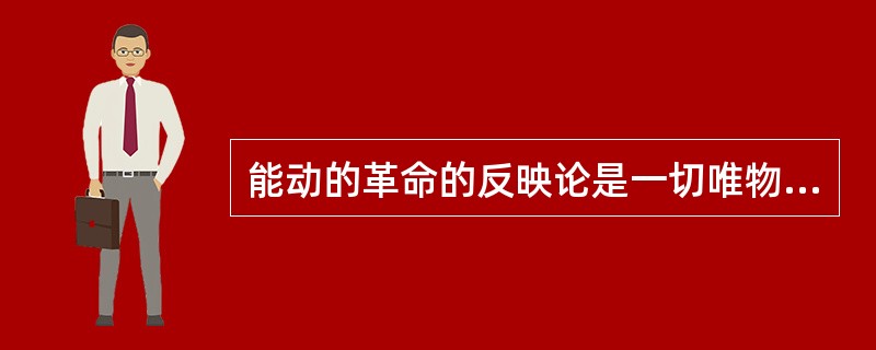 能动的革命的反映论是一切唯物主义认识论的特点