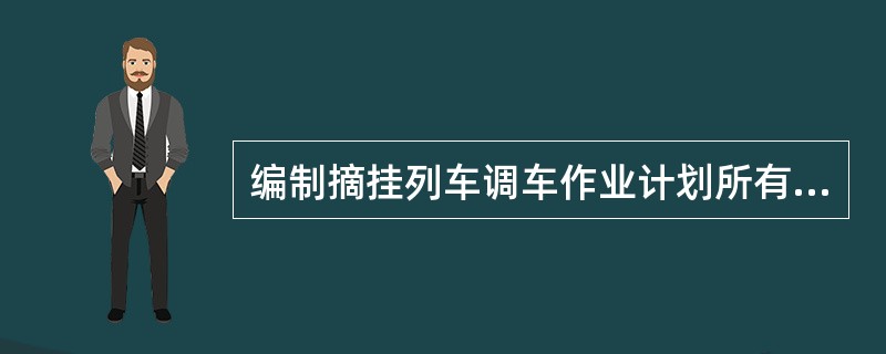 编制摘挂列车调车作业计划所有车列要求按站顺（123…）编组，调车机车在右方作业，