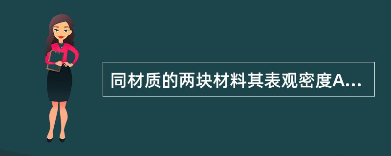 同材质的两块材料其表观密度A>B，则其密度（）