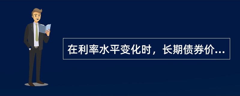 在利率水平变化时，长期债券价格的变化幅度与短期债券的变化幅度的关系是（）。