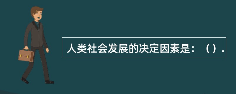 人类社会发展的决定因素是：（）.