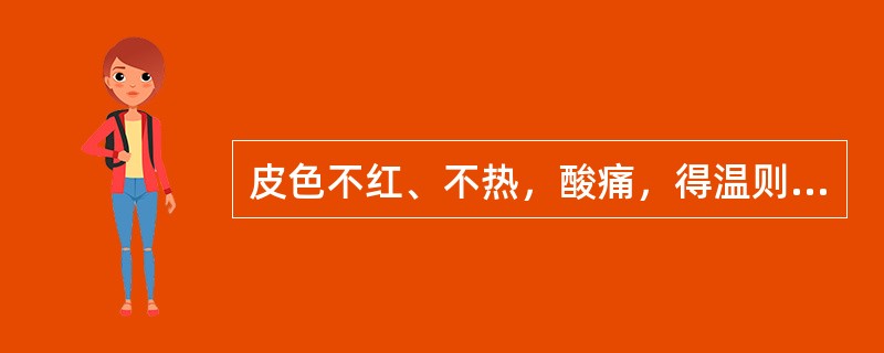 皮色不红、不热，酸痛，得温则痛缓，为（）。