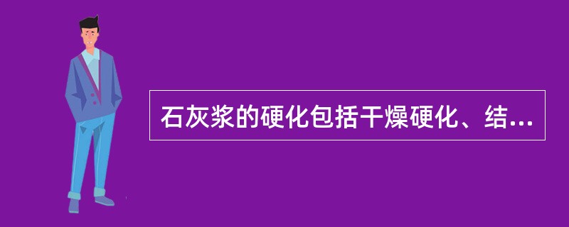 石灰浆的硬化包括干燥硬化、结晶硬化、碳酸化硬化，其中，对硬度增长起主导作用的是（