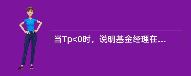 当Tp<0时，说明基金经理在资产配置上具有良好的选择能力。（）