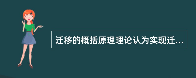 迁移的概括原理理论认为实现迁移的原因是两种学习之间有共同的概括化的原理．这一理论