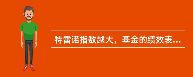 特雷诺指数越大，基金的绩效表现越好。（）