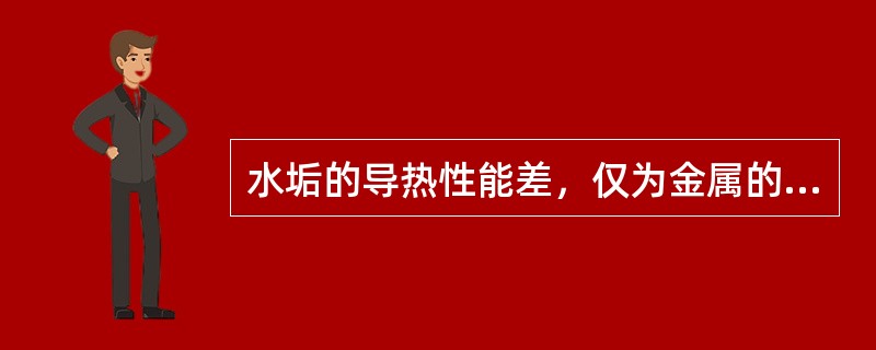 水垢的导热性能差，仅为金属的（）。