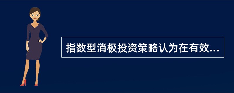 指数型消极投资策略认为在有效市场中，任何积极型股票投资战略都不可能取得高于其风险