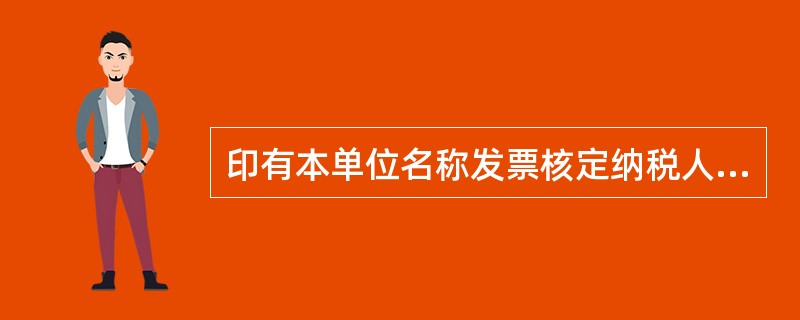 印有本单位名称发票核定纳税人需报送的资料（）。