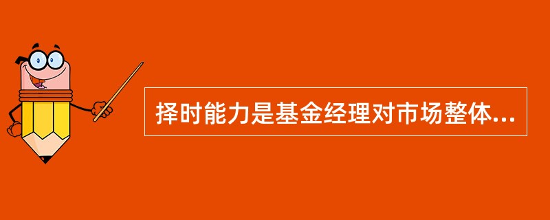 择时能力是基金经理对市场整体走势的预测能力。（）