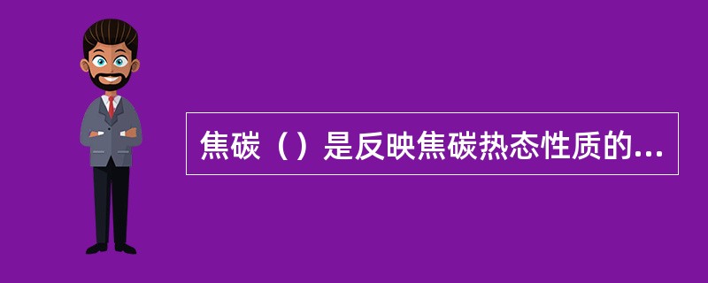 焦碳（）是反映焦碳热态性质的一项机械强度指标。