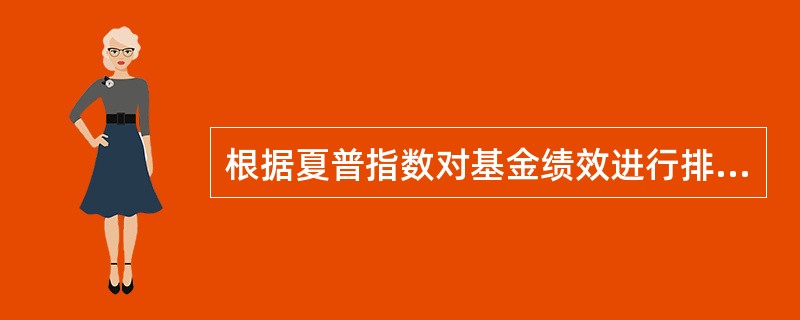 根据夏普指数对基金绩效进行排序，夏普指数越大，绩效越差。（）