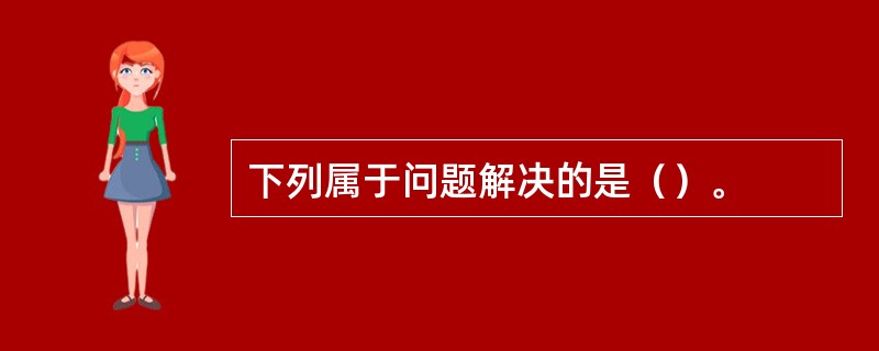 下列属于问题解决的是（）。